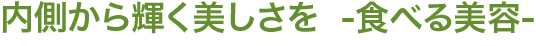 内側から輝く美しさを  -食べる美容-