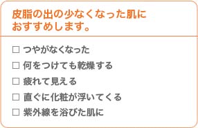 皮脂の出の少なくなった肌におすすめします